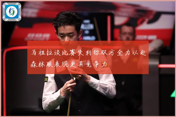 马祖拉谈比赛失利称双方全力以赴森林狼表现更具竞争力