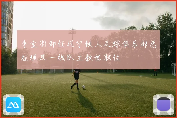 李金羽卸任辽宁铁人足球俱乐部总经理及一线队主教练职位