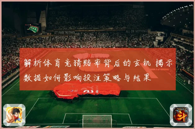 解析体育竞猜赔率背后的玄机 揭示数据如何影响投注策略与结果