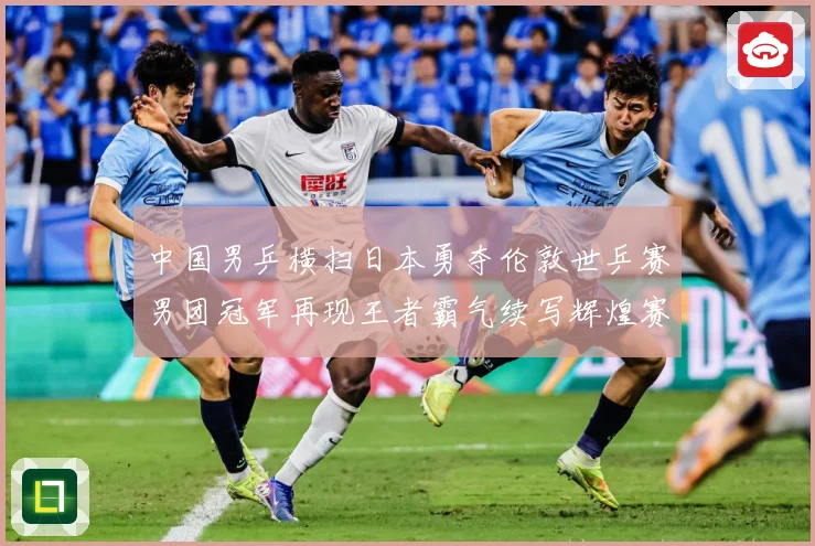 中国男乒横扫日本勇夺伦敦世乒赛男团冠军再现王者霸气续写辉煌赛场解读