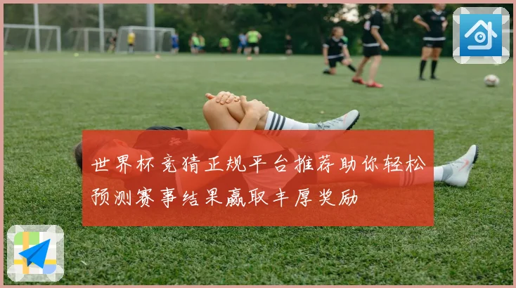 世界杯竞猜正规平台推荐助你轻松预测赛事结果赢取丰厚奖励