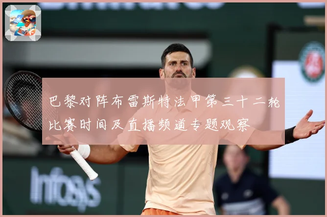 巴黎对阵布雷斯特法甲第三十二轮比赛时间及直播频道专题观察