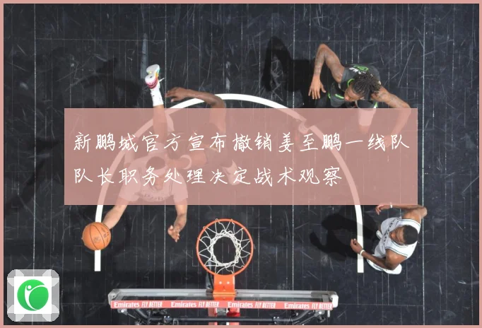 新鹏城官方宣布撤销姜至鹏一线队队长职务处理决定战术观察