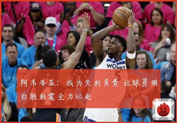 阿韦洛亚：我为失利负责 让球员明白胜利需全力以赴