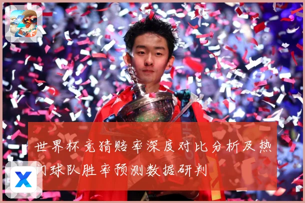 世界杯竞猜赔率深度对比分析及热门球队胜率预测数据研判