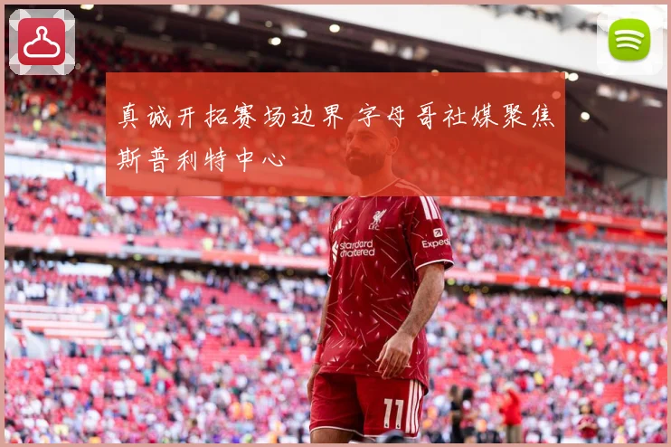 真诚开拓赛场边界 字母哥社媒聚焦斯普利特中心