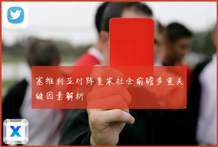 塞维利亚对阵皇家社会前瞻多重关键因素解析