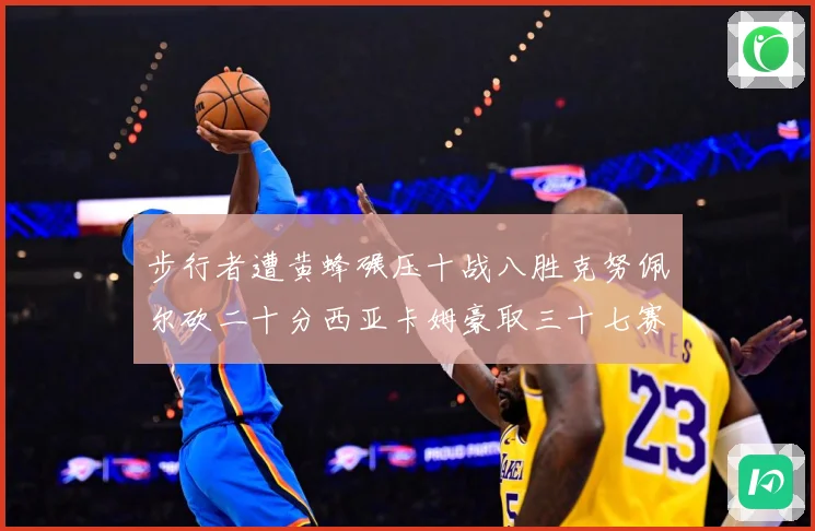 步行者遭黄蜂碾压十战八胜克努佩尔砍二十分西亚卡姆豪取三十七赛场复盘