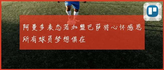 阿曼多表态若加盟巴萨将心怀感恩所有球员梦想俱在