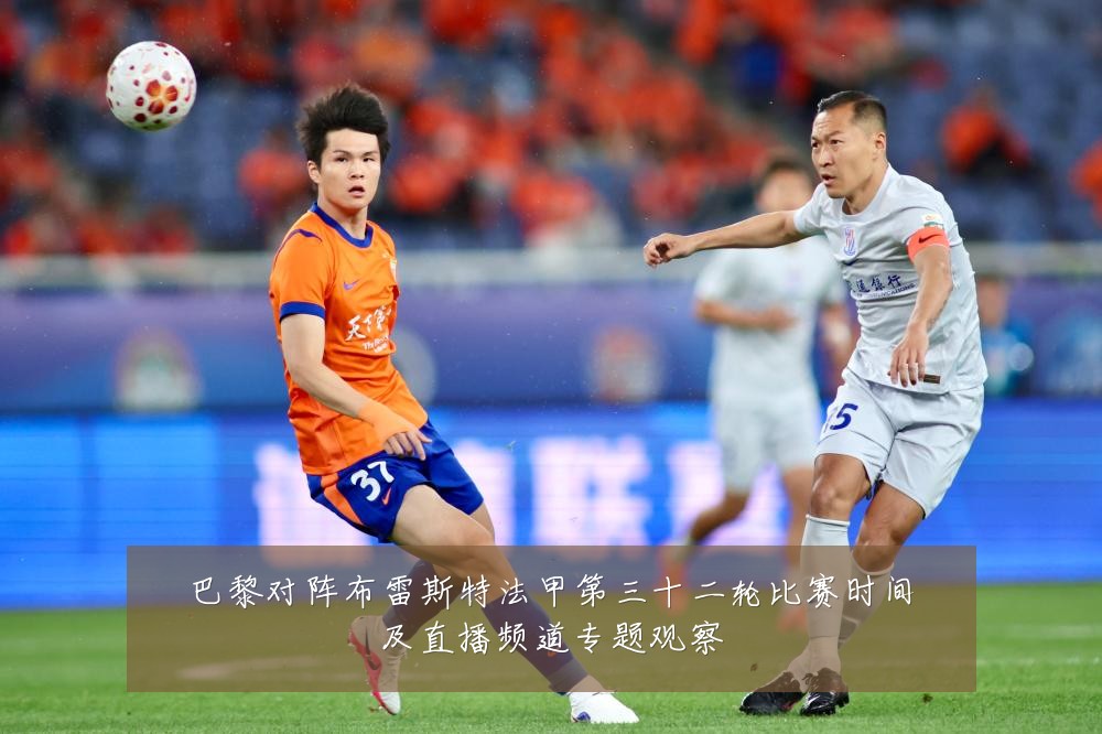 巴黎对阵布雷斯特法甲第三十二轮比赛时间及直播频道专题观察