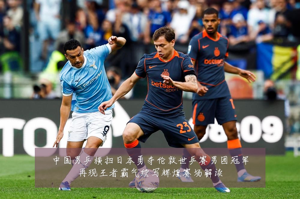 中国男乒横扫日本勇夺伦敦世乒赛男团冠军再现王者霸气续写辉煌赛场解读